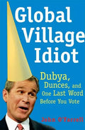 Global Village Idiot: Dubya, Dunces, and One Last Word Before You Vote - Paperback