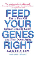 Feed Your Genes Right: Eat to Turn Off Disease-Causing Genes and Slow Down Aging - Paperback