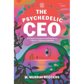 The Psychedelic CEO: An Explorer's Journey into Psychedelics and a New Era of Business Leadership - Paperback