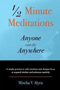 1/2 Minute Meditations Anyone can do Anywhere: A simple program to calm emotions and sharpen focus or expand compassion and enhance creativity - Paperback