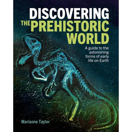 Discovering the Prehistoric World: A Guide to the Astonishing Forms of Early Life on Earth - Hardcover