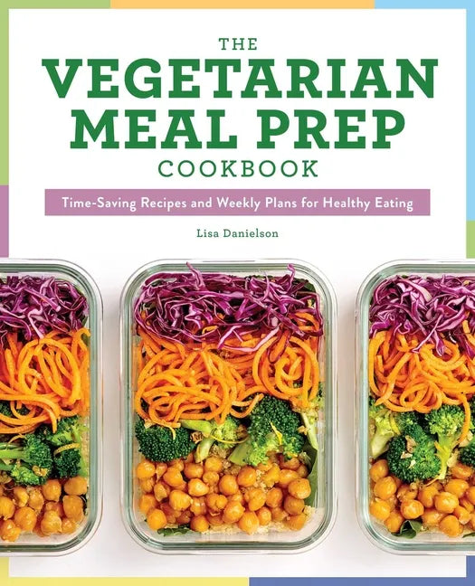 The Vegetarian Meal Prep Cookbook: Time-Saving Recipes and Weekly Plans for Healthy Eating - Paperback