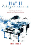 Play It Like You Mean It!: Supercharge Your Playing and Let Your Piano Work for You - Paperback