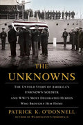 The Unknowns: The Untold Story of America's Unknown Soldier and Wwi's Most Decorated Heroes Who Brought Him Home - Hardcover