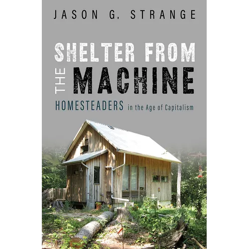 Shelter from the Machine: Homesteaders in the Age of Capitalism - Paperback