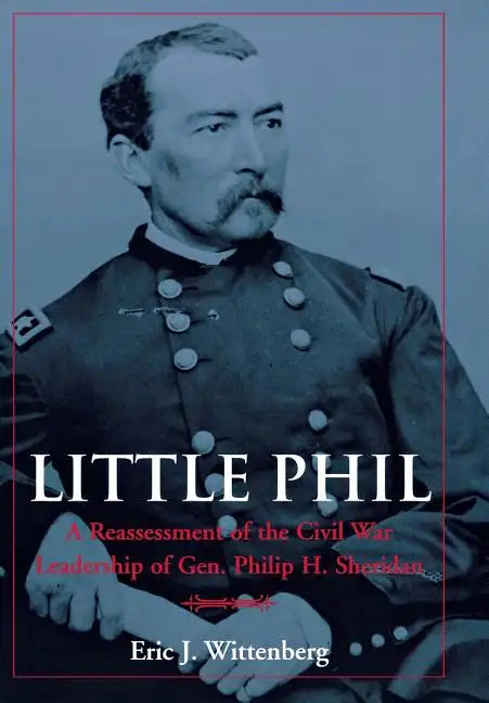 Little Phil: A Reassessment of the Civil War Leadership of Gen. Philip H. Sheridan - Hardcover