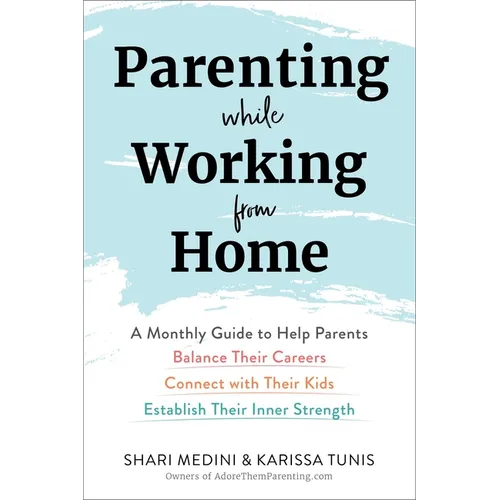 Parenting While Working from Home: A Monthly Guide to Help Parents Balance Their Careers, Connect with Their Kids, and Establish Their Inner Strength - Paperback