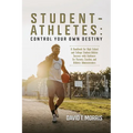 Student-Athletes: Control Your Own Destiny: A Handbook for High School and College Student-Athlete Success with Guidance for Parents, Co - Paperback