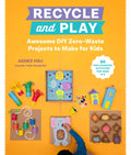 Recycle and Play: Awesome DIY Zero-Waste Projects to Make for Kids - 50 Fun Learning Activities for Ages 3-6 - Paperback