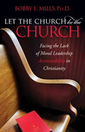 Let the Church Be the Church: Facing the Lack of Moral Leadership Accountability in Christianity - Paperback