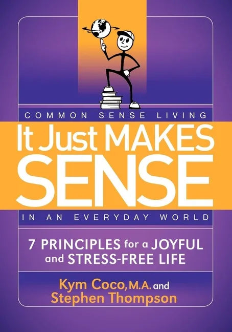 It Just Makes Sense: Common Sense Living in an Everyday World: 7 Principles for a Joyful and Stress Free Life - Paperback