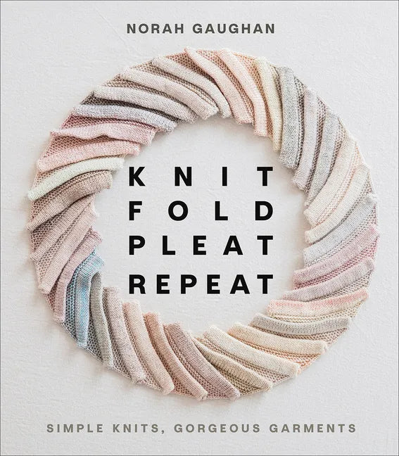 Knit Fold Pleat Repeat: Simple Knits, Gorgeous Garments - Hardcover