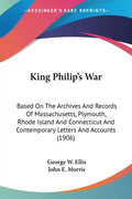 King Philip's War: Based On The Archives And Records Of Massachusetts, Plymouth, Rhode Island And Connecticut And Contemporary Letters An - Paperback