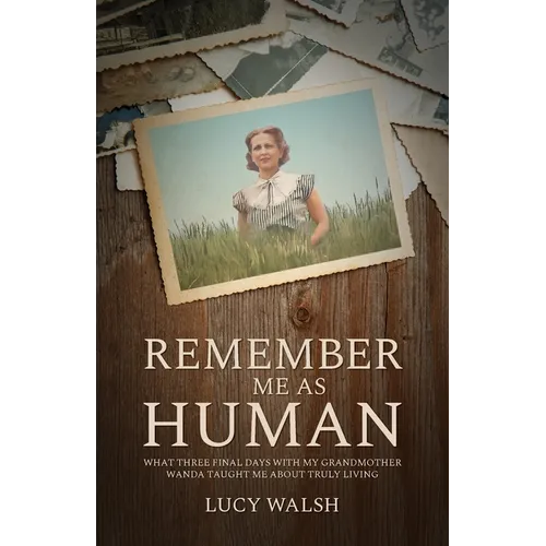 Remember Me As Human: What Three Final Days with My Grandmother Wanda Taught Me About Truly Living - Paperback