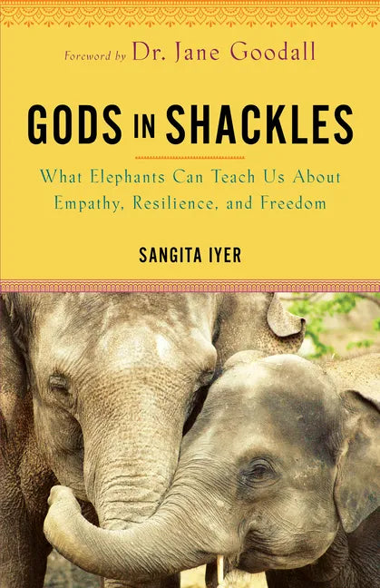 Gods in Shackles: What Elephants Can Teach Us about Empathy, Resilience, and Freedom - Paperback