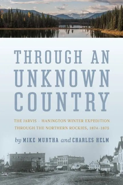 Through an Unknown Country: The Jarvis - Hanington Winter Expedition Through the Northern Rockies, 1874-1875 - Paperback