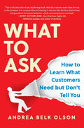 What to Ask: How to Learn What Customers Need But Don't Tell You - Hardcover
