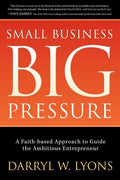 Small Business Big Pressure: A Faith-Based Approach to Guide the Ambitious Entrepreneur - Paperback