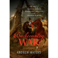 Backcountry War: The Rise of Francis Marion, Banastre Tarleton, and Thomas Sumter - Hardcover