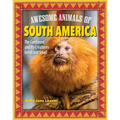 Awesome Animals of South America: The Continent and Its Creatures Great and Small - Paperback