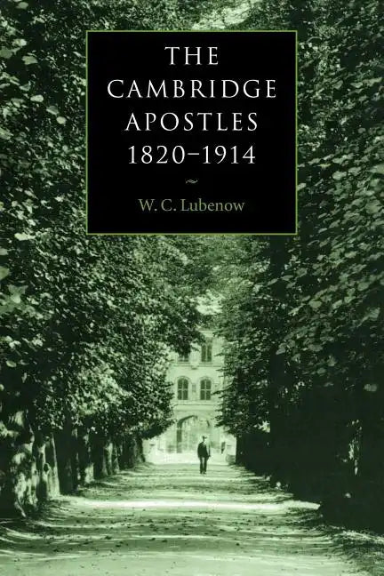 The Cambridge Apostles, 1820 1914: Liberalism, Imagination, and Friendship in British Intellectual and Professional Life - Paperback