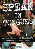 Speak in Tongues: An Oral History of Cleveland's Infamous DIY Punk Venue: An Oral History of Cleveland's Infamous DIY Punk Venue - Paperback