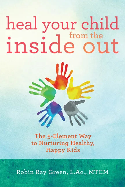 Heal Your Child from the Inside Out: The 5-Element Way to Nurturing Healthy, Happy Kids - Paperback