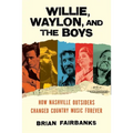 Willie, Waylon, and the Boys: How Nashville Outsiders Changed Country Music Forever - Hardcover
