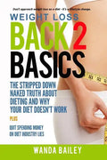 Weight Loss Back 2 Basics: The Stripped Down Naked Truth About Dieting and Why Your Diet Doesn't Work - Paperback