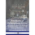 The Book of Ceremonial Magic: Including the Rites and Mysteries of Goetic Theurgy, Sorcery, and Infernal Necromancy - Paperback