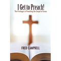 I Get To Preach! The Privileges in Preaching the Gospel of Grace - Paperback