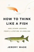 How to Think Like a Fish: And Other Lessons from a Lifetime in Angling - Paperback