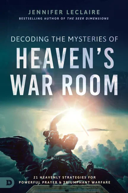 Decoding the Mysteries of Heaven's War Room: 21 Heavenly Strategies for Powerful Prayer and Triumphant Warfare - Paperback