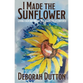 I Made the Sunflower: Living Each Day Boldly and Beautifully Centered - Paperback