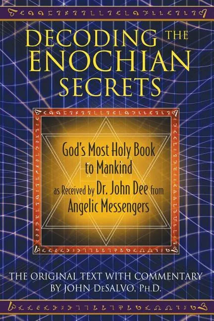 Decoding the Enochian Secrets: God's Most Holy Book to Mankind as Received by Dr. John Dee from Angelic Messengers - Hardcover