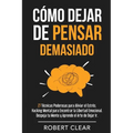 Cómo Dejar de Pensar Demasiado: 27 Técnicas Poderosas para Aliviar el Estrés. Hacking Mental para Encontrar la Libertad Emocional. Despeja tu Mente y - Paperback