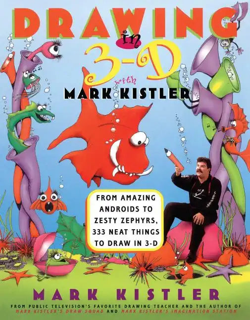 Drawing in 3-D with Mark Kistler: From Amazing Androids to Zesty Zephyrs, 333 Neat Things to Draw in 3-D - Paperback