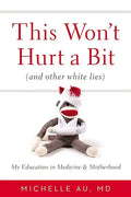 This Won't Hurt a Bit (and Other White Lies): My Education in Medicine and Motherhood - Hardcover