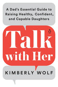 Talk with Her: A Dad's Essential Guide to Raising Healthy, Confident, and Capable Daughters - Paperback