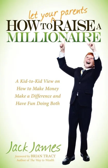How to Let Your Parents Raise a Millionaire: A Kid-To-Kid View on How to Make Money, Make a Difference and Have Fun Doing Both! - Paperback