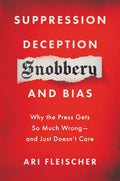 Suppression, Deception, Snobbery, and Bias: Why the Press Gets So Much Wrong--And Just Doesn't Care - Hardcover