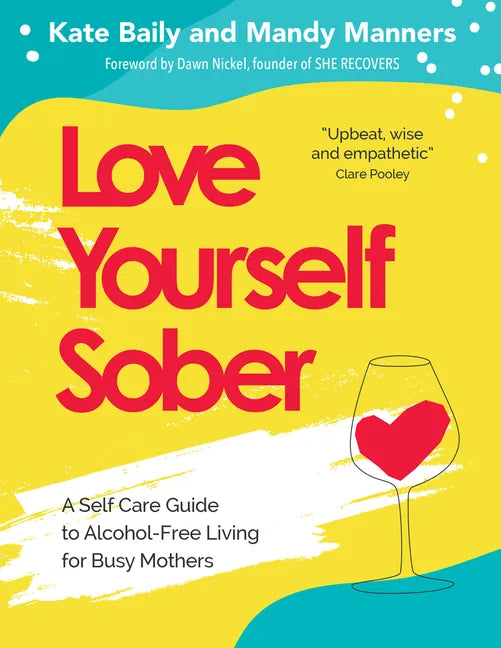 Love Yourself Sober: A Self Care Guide to Alcohol-Free Living for Busy Mothers - Paperback