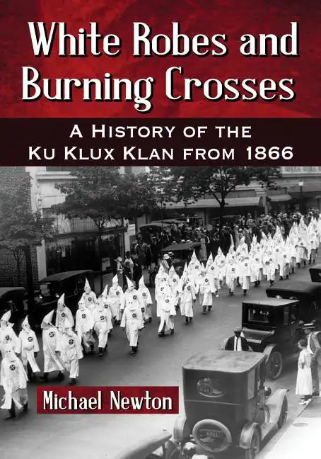 White Robes and Burning Crosses: A History of the Ku Klux Klan from 1866 - Paperback