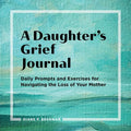 A Daughter's Grief Journal: Daily Prompts and Exercises for Navigating the Loss of Your Mother - Paperback