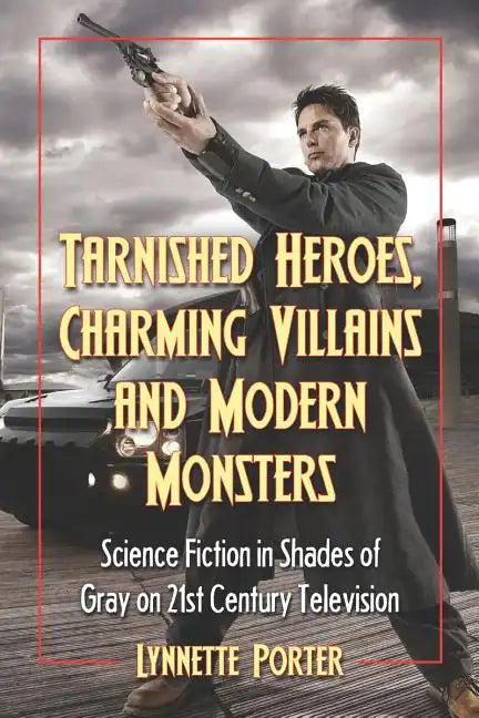 Tarnished Heroes, Charming Villains, and Modern Monsters: Science Fiction in Shades of Gray on 21st Century Television - Paperback