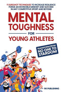 Mental Toughness for Young Athletes: Transform from NO ONE to STARDOM; 9 Sureshot Techniques to Increase Resilience, Forge an Invincible Mindset, and - Paperback