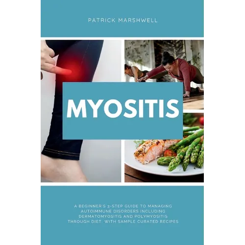 Myositis: A Beginner's 3-Step Guide to Managing Autoimmune Disorders including Dermatomyositis and Polymyositis Through Diet, wi - Paperback