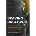 Braving Creativity: Artists Who Turn the Scary, Thrilling, Messy Path of Change into Courageous Transformation - Paperback