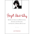 Forget About Today: Bob Dylan's Genius for (Re)invention, Shunning the Naysayers, and Creating a Per sonal Revolution - Paperback