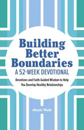 Building Better Boundaries: A 52-Week Devotional: Devotions and Faith-Guided Wisdom to Help You Develop Healthy Relationships - Paperback